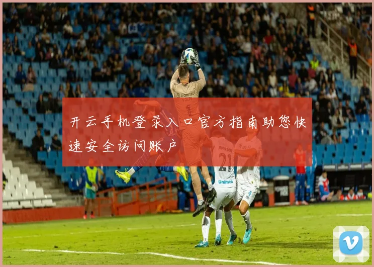 开云手机登录入口官方指南助您快速安全访问账户