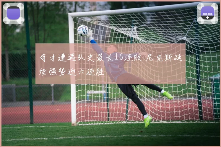 奇才遭遇队史最长16连败 尼克斯延续强势迎六连胜