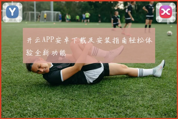 开云APP安卓下载及安装指南轻松体验全新功能