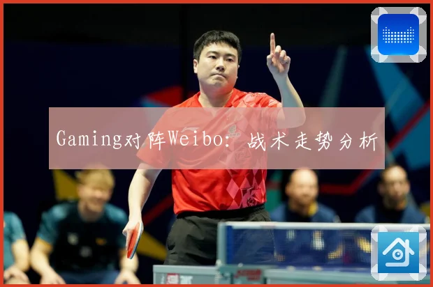 Gaming对阵Weibo：战术走势分析
