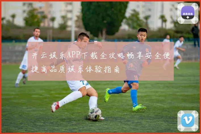 开云娱乐APP下载全攻略畅享安全便捷高品质娱乐体验指南