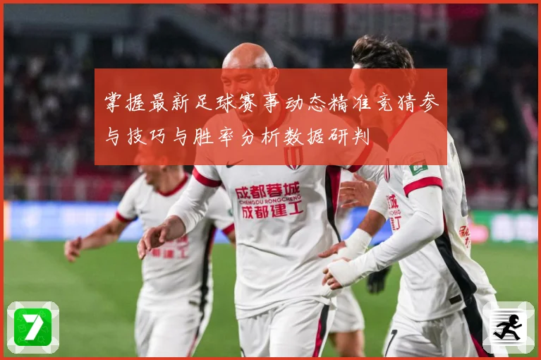 掌握最新足球赛事动态精准竞猜参与技巧与胜率分析数据研判