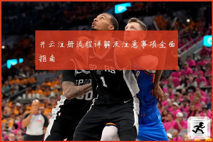 开云注册流程详解及注意事项全面指南