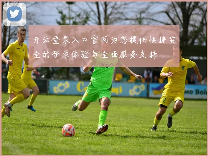 开云登录入口官网为您提供快捷安全的登录体验与全面服务支持