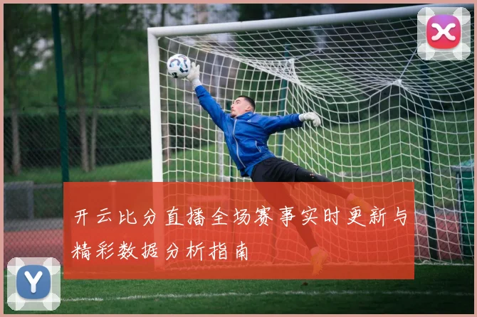 开云比分直播全场赛事实时更新与精彩数据分析指南