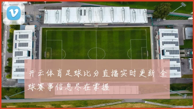 开云体育足球比分直播实时更新 全球赛事信息尽在掌握