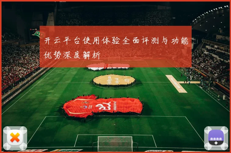 开云平台使用体验全面评测与功能优势深度解析