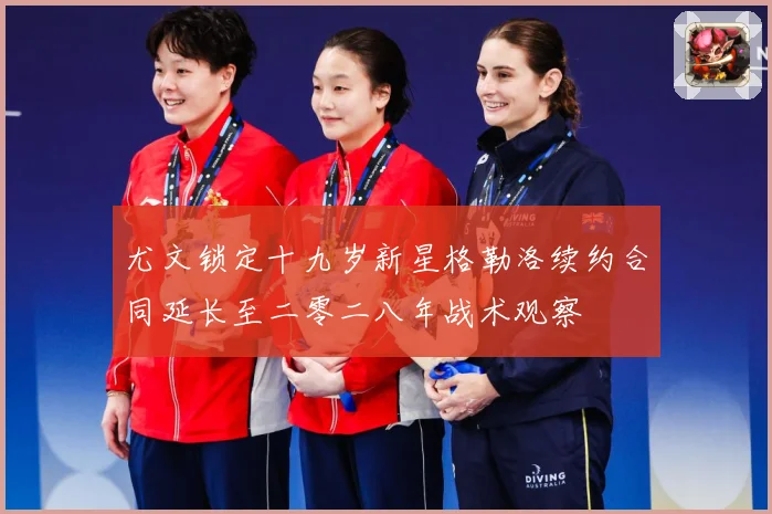 尤文锁定十九岁新星格勒洛续约合同延长至二零二八年战术观察