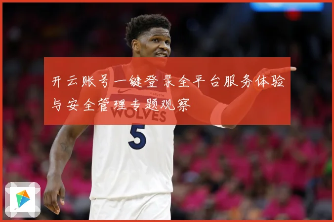 开云账号一键登录全平台服务体验与安全管理专题观察