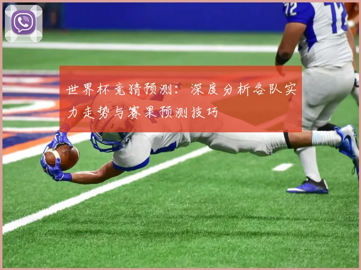 世界杯竞猜预测：深度分析各队实力走势与赛果预测技巧