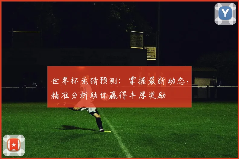 世界杯竞猜预测：掌握最新动态，精准分析助你赢得丰厚奖励