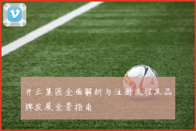 开云集团全面解析与注册流程及品牌发展全景指南