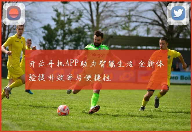 开云手机APP助力智能生活 全新体验提升效率与便捷性
