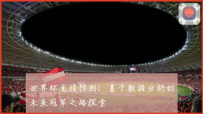 世界杯竞猜预测：基于数据分析的未来冠军之路探索