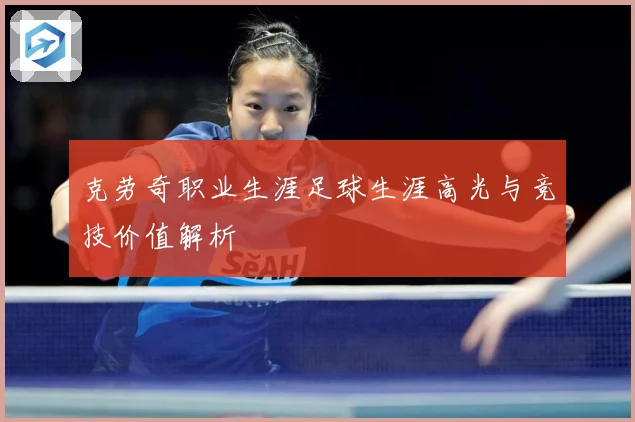 克劳奇职业生涯足球生涯高光与竞技价值解析