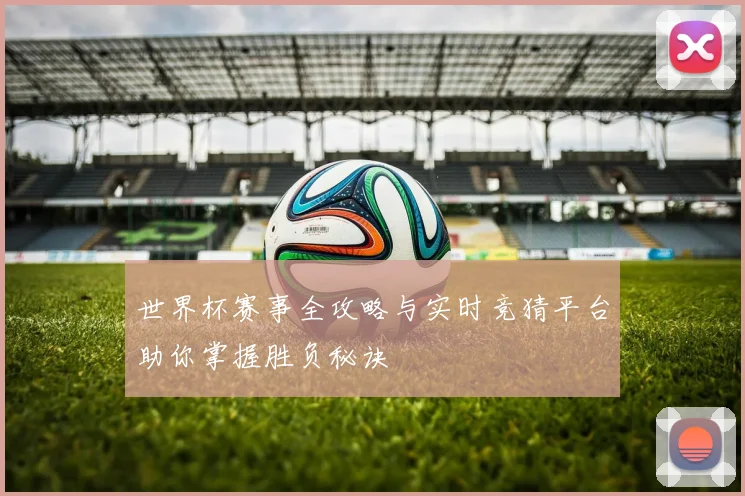 世界杯赛事全攻略与实时竞猜平台助你掌握胜负秘诀