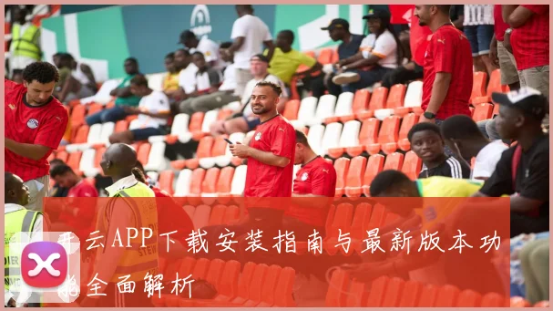 开云APP下载安装指南与最新版本功能全面解析