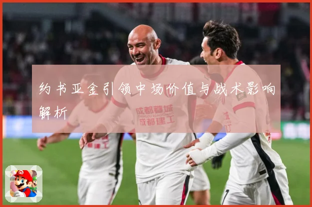 约书亚金引领中场价值与战术影响解析