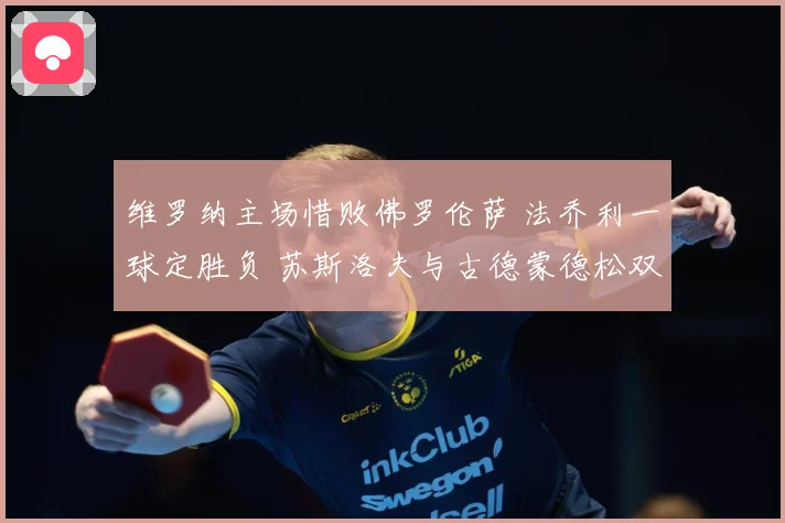 维罗纳主场惜败佛罗伦萨 法乔利一球定胜负 苏斯洛夫与古德蒙德松双双染红