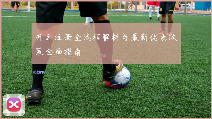 开云注册全流程解析与最新优惠政策全面指南