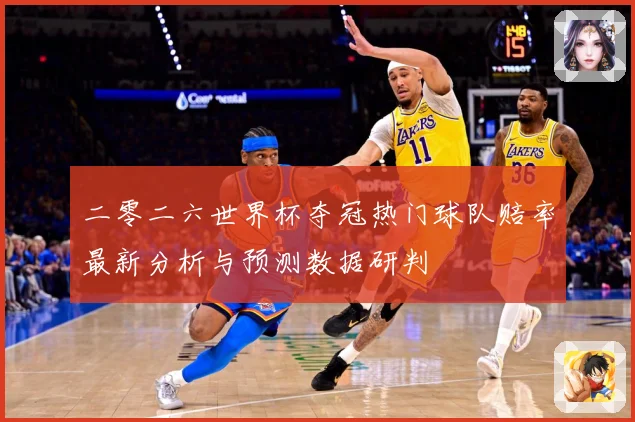 二零二六世界杯夺冠热门球队赔率最新分析与预测数据研判