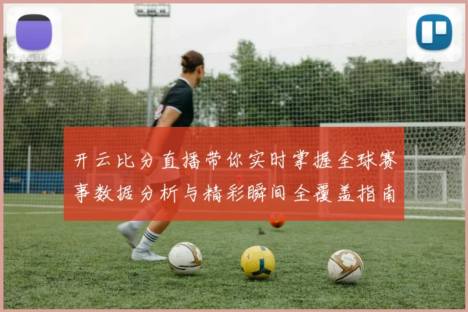 开云比分直播带你实时掌握全球赛事数据分析与精彩瞬间全覆盖指南
