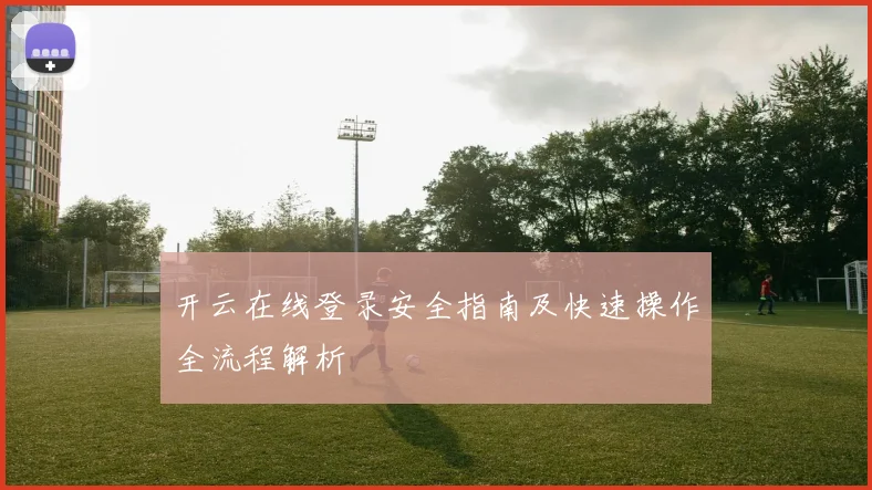 开云在线登录安全指南及快速操作全流程解析