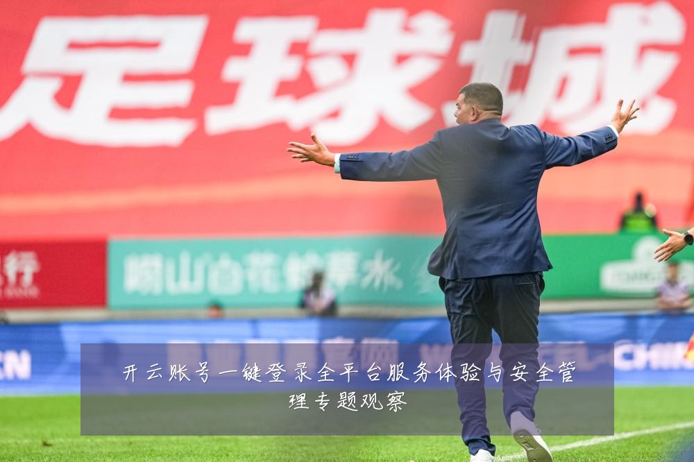 开云账号一键登录全平台服务体验与安全管理专题观察