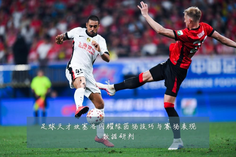 足球天才坎塞洛闪耀绿茵场技巧与赛场表现数据研判