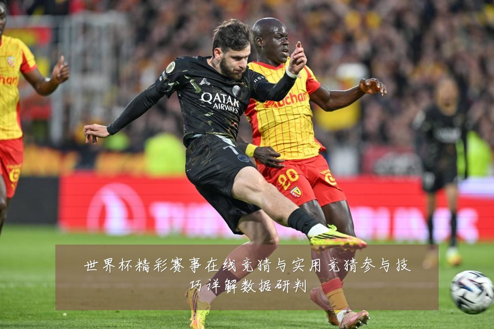 世界杯精彩赛事在线竞猜与实用竞猜参与技巧详解数据研判