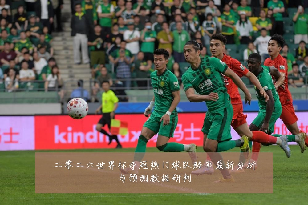 二零二六世界杯夺冠热门球队赔率最新分析与预测数据研判