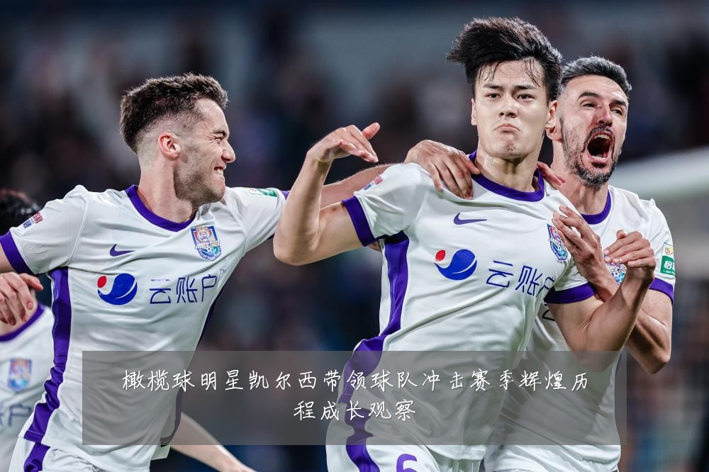 橄榄球明星凯尔西带领球队冲击赛季辉煌历程成长观察